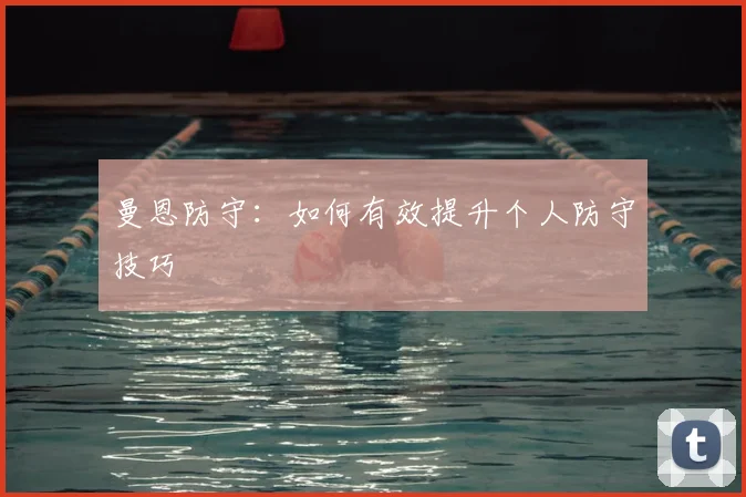 曼恩防守：如何有效提升个人防守技巧