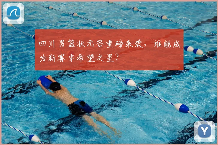 四川男篮状元签重磅来袭，谁能成为新赛季希望之星？