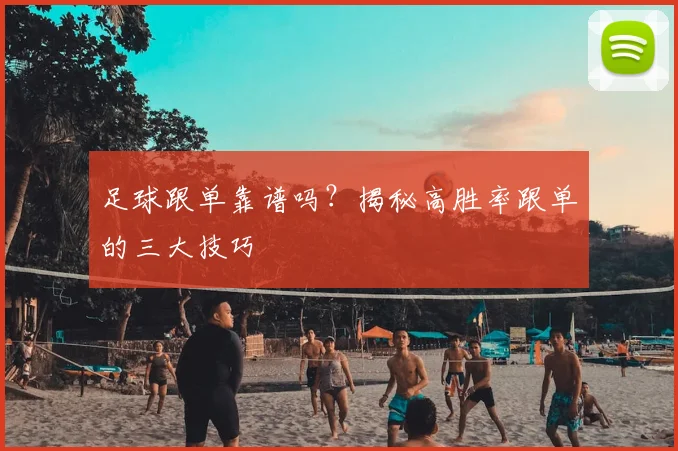 足球跟单靠谱吗?揭秘高胜率跟单的三大技巧