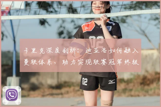 卡里克深度剖析:迪亚洛如何融入曼联体系,助力实现联赛冠军终极目标