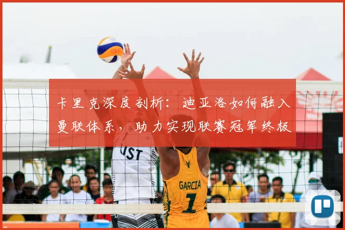 卡里克深度剖析：迪亚洛如何融入曼联体系，助力实现联赛冠军终极目标