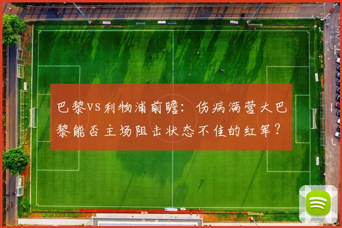 巴黎vs利物浦前瞻:伤病满营大巴黎能否主场阻击状态不佳的红军?出线形势深度解析