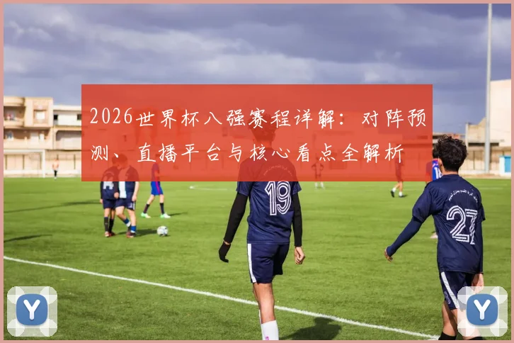 2026世界杯八强赛程详解：对阵预测、直播平台与核心看点全解析