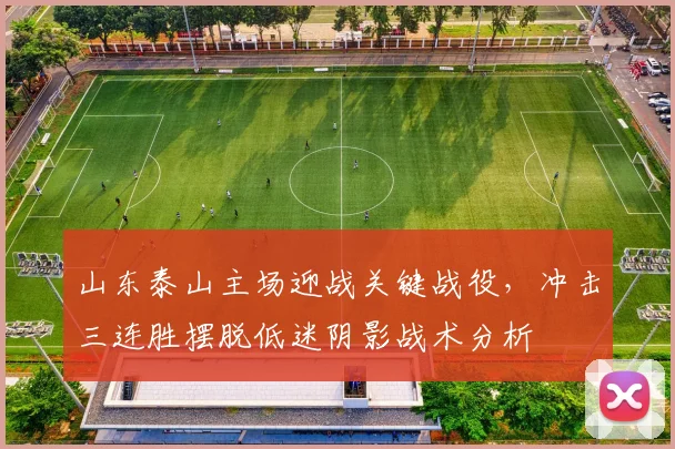 山东泰山主场迎战关键战役，冲击三连胜摆脱低迷阴影战术分析