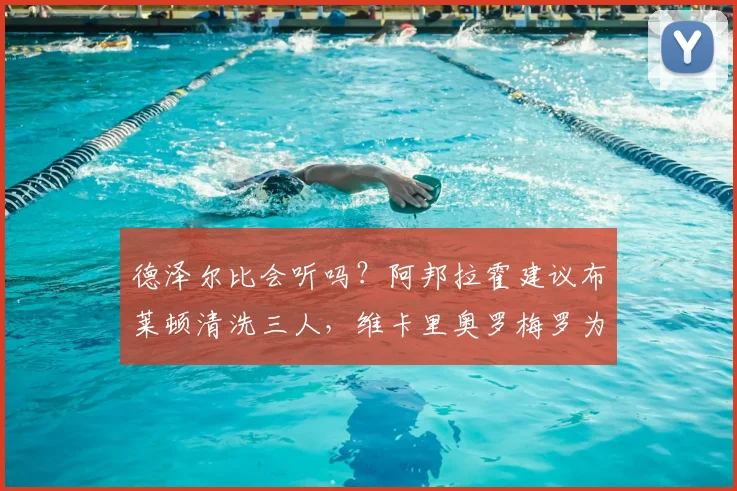 德泽尔比会听吗?阿邦拉霍建议布莱顿清洗三人,维卡里奥罗梅罗为何上榜