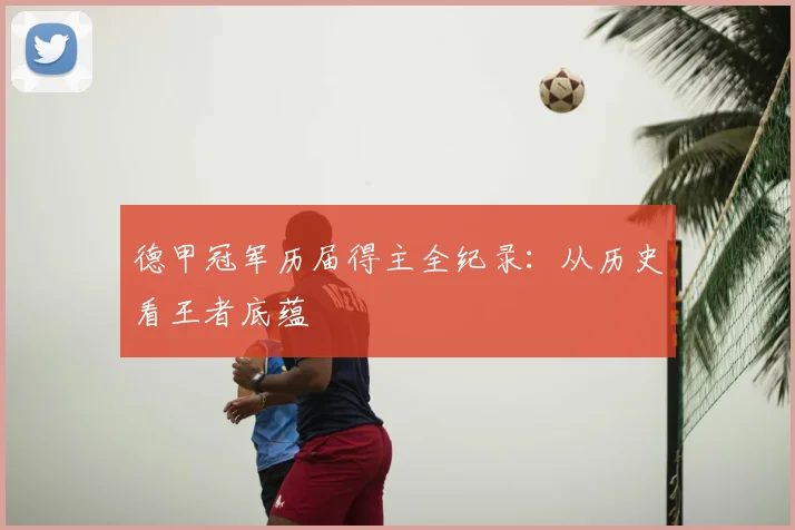 德甲冠军历届得主全纪录：从历史看王者底蕴