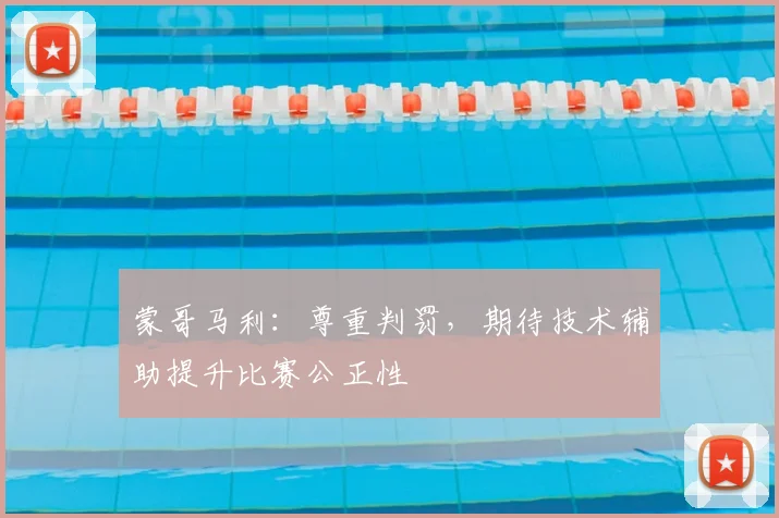 蒙哥马利：尊重判罚，期待技术辅助提升比赛公正性