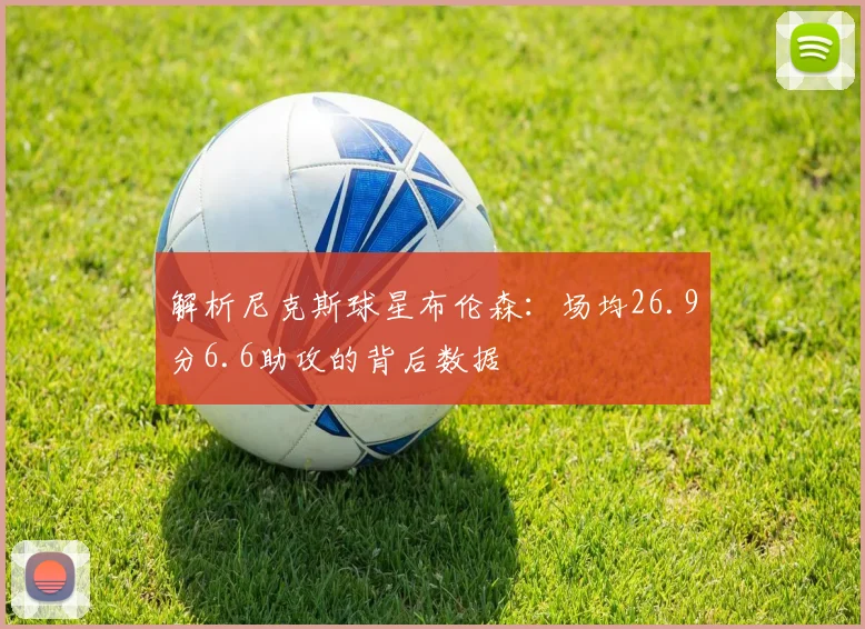 解析尼克斯球星布伦森：场均26.9分6.6助攻的背后数据